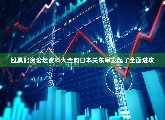 股票配资论坛资料大全向日本关东军发起了全面进攻