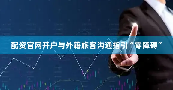 配资官网开户与外籍旅客沟通指引“零障碍”