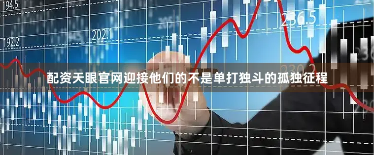 配资天眼官网迎接他们的不是单打独斗的孤独征程