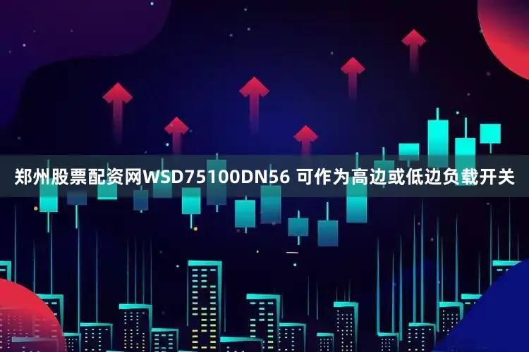 郑州股票配资网WSD75100DN56 可作为高边或低边负载开关