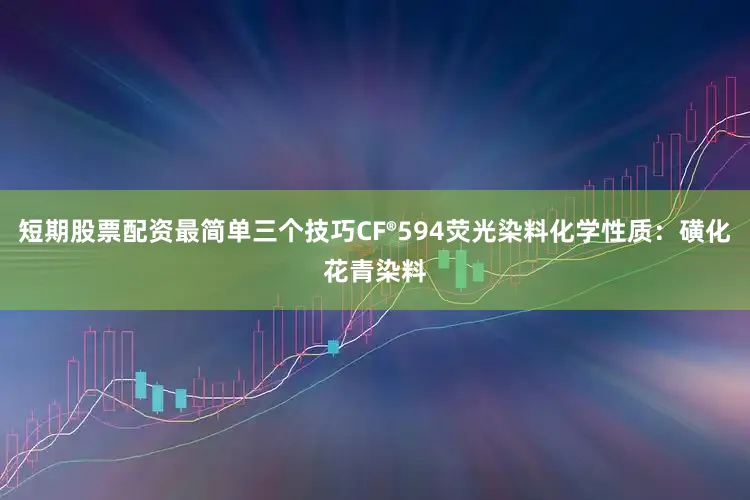 短期股票配资最简单三个技巧CF®594荧光染料化学性质：磺化花青染料
