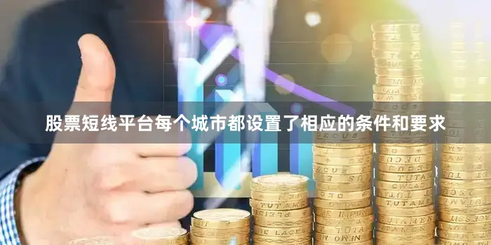 股票短线平台每个城市都设置了相应的条件和要求
