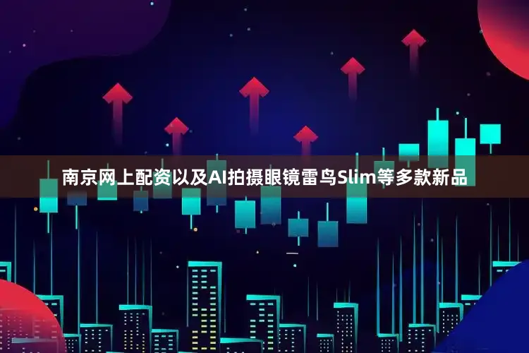 南京网上配资以及AI拍摄眼镜雷鸟Slim等多款新品