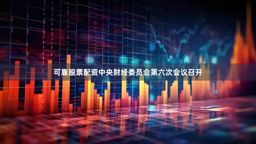 可靠股票配资中央财经委员会第六次会议召开