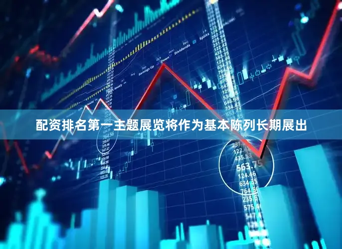 配资排名第一主题展览将作为基本陈列长期展出