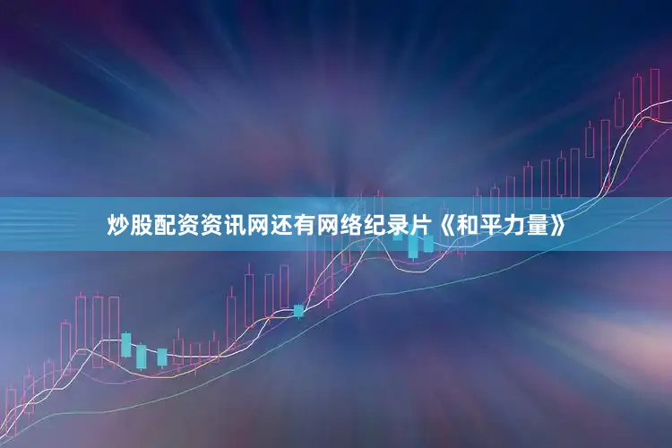 炒股配资资讯网还有网络纪录片《和平力量》