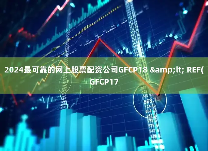 2024最可靠的网上股票配资公司GFCP18 &lt; REF(GFCP17