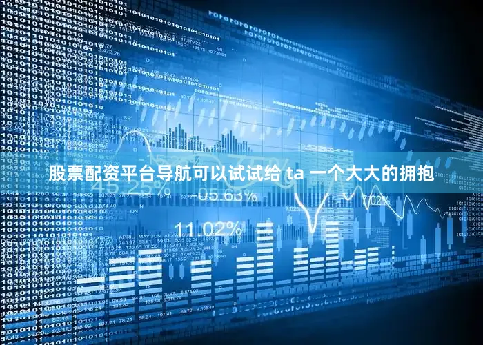 股票配资平台导航可以试试给 ta 一个大大的拥抱