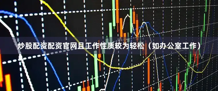 炒股配资配资官网且工作性质较为轻松（如办公室工作）