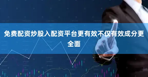 免费配资炒股入配资平台更有效不仅有效成分更全面
