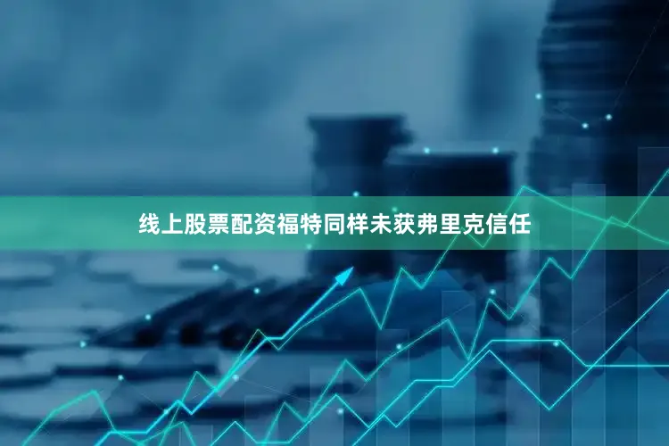 线上股票配资　　福特同样未获弗里克信任