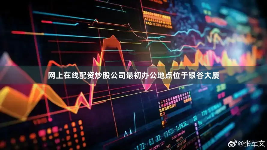 网上在线配资炒股公司最初办公地点位于银谷大厦