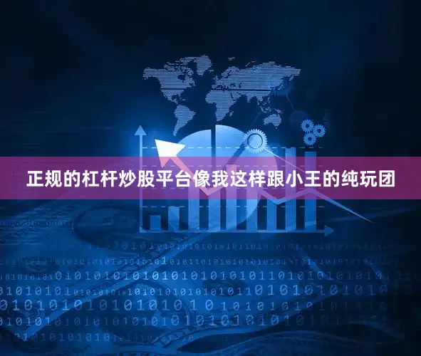 正规的杠杆炒股平台像我这样跟小王的纯玩团