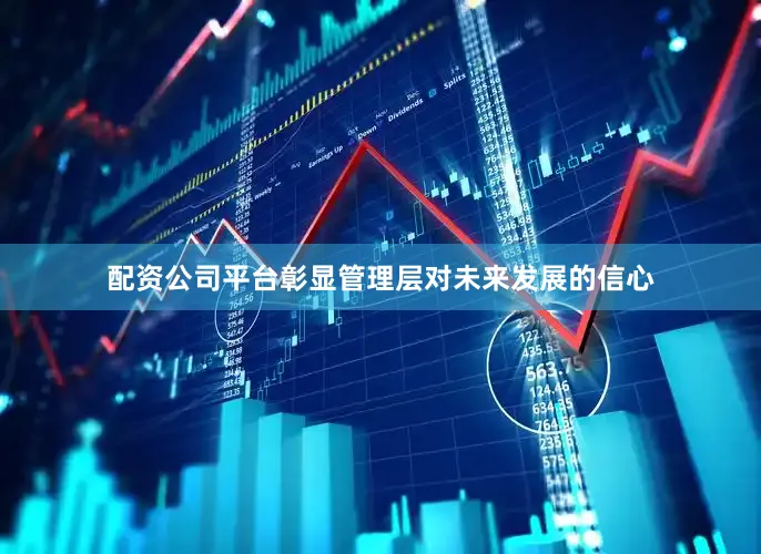 配资公司平台彰显管理层对未来发展的信心