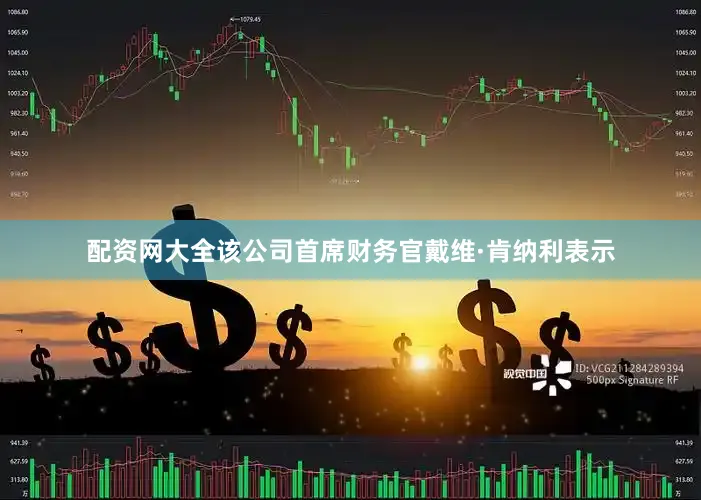 配资网大全该公司首席财务官戴维·肯纳利表示