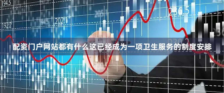 配资门户网站都有什么这已经成为一项卫生服务的制度安排