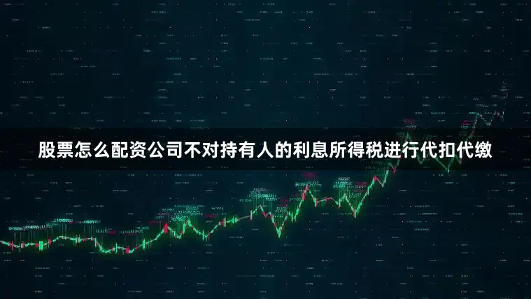 股票怎么配资公司不对持有人的利息所得税进行代扣代缴