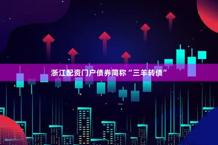 浙江配资门户债券简称“三羊转债”
